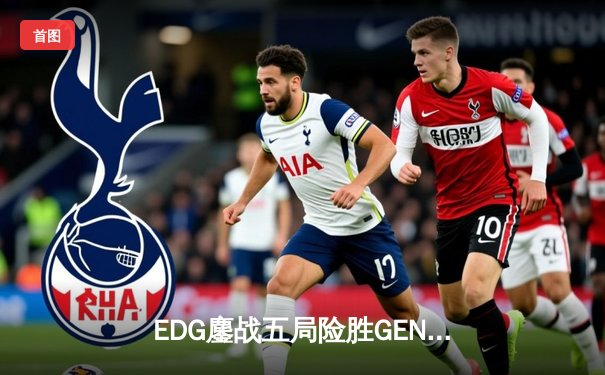 EDG鏖战五局险胜GEN，Viper霞怒抢大龙锁定胜局