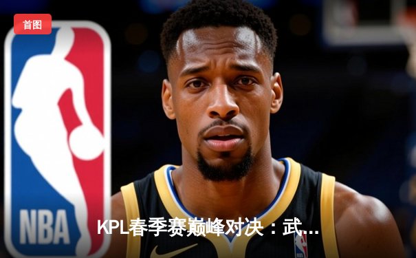 KPL春季赛巅峰对决：武汉eStarPro鏖战五局力克重庆狼队，花海澜极限抢龙锁定胜局