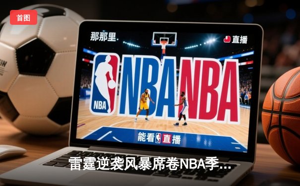 雷霆逆袭风暴席卷NBA季后赛，亚历山大42分率队攻克丹佛高原