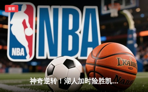 神奇逆转！湖人加时险胜凯尔特人，詹姆斯40分三双创纪录