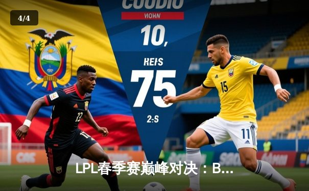 LPL春季赛巅峰对决：BLG鏖战五局险胜JDG，Knight沙皇关键大招锁定胜局 - 4