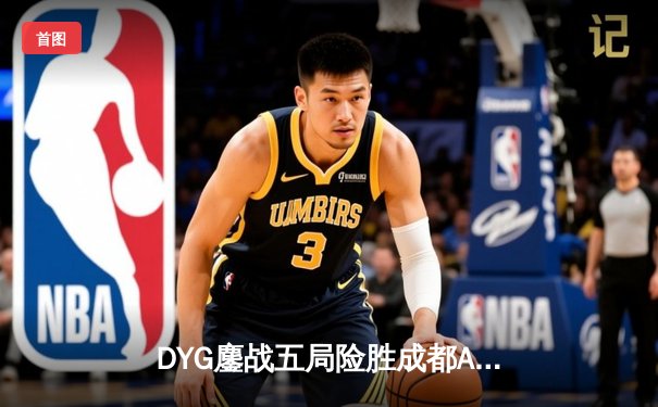 DYG鏖战五局险胜成都AG超玩会，小义澜关键抢龙锁定胜局