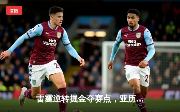 雷霆逆转掘金夺赛点，亚历山大34分导演20分大逆转