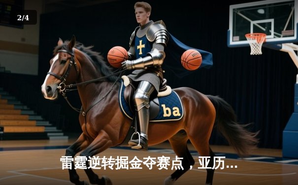 雷霆逆转掘金夺赛点，亚历山大34分导演20分大逆转 - 2