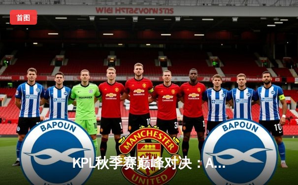 KPL秋季赛巅峰对决：AG超玩会3-2险胜狼队，一诺关键团战定乾坤