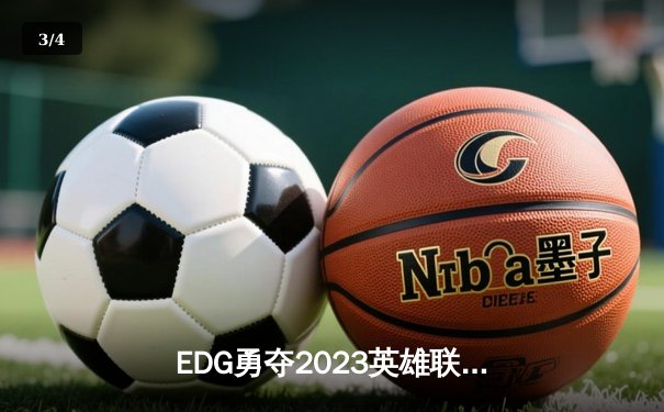 EDG勇夺2023英雄联盟季中冠军赛冠军，LPL赛区再登世界之巅 - 3