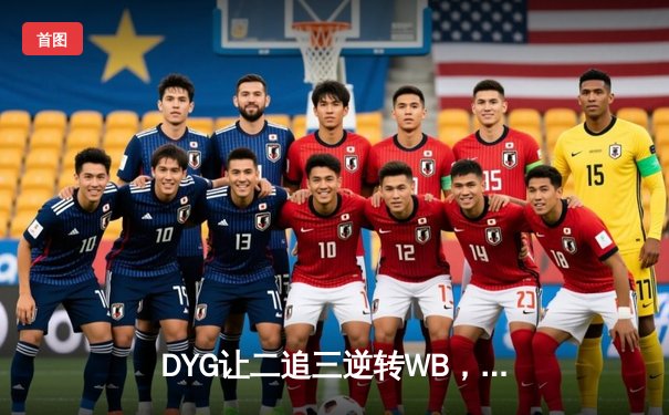 DYG让二追三逆转WB，情川关羽关键绕后锁定胜局