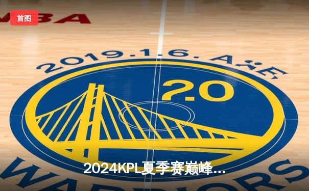 2024KPL夏季赛巅峰对决：狼队鏖战七局险胜EstarPro，Fly关羽绕后决胜局封神
