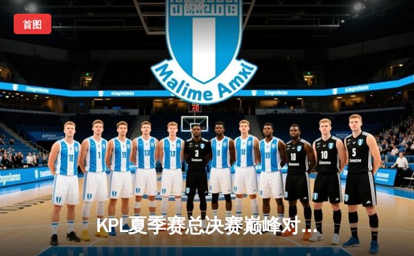 KPL夏季赛总决赛巅峰对决：重庆狼队鏖战七局力克北京WB，Fly斩获第七个FMVP创历史