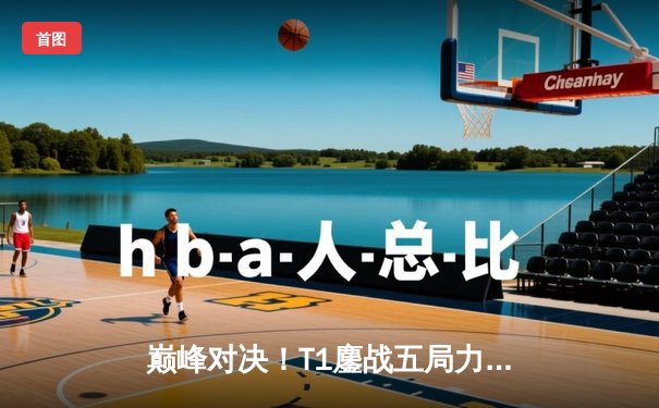 巅峰对决！T1鏖战五局力克GEN，Faker沙皇关键开团锁定S13全球总决赛席位