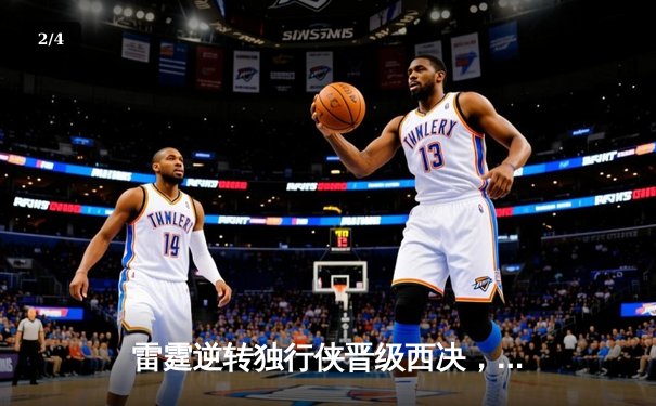 雷霆逆转独行侠晋级西决，亚历山大40分主宰生死战 - 2