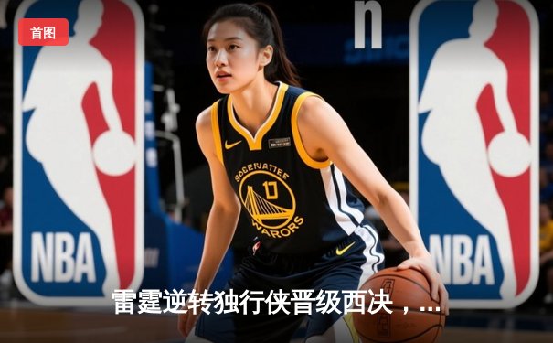 雷霆逆转独行侠晋级西决，亚历山大40分主宰生死战