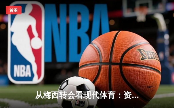 从梅西转会看现代体育：资本、数据与情感的三重奏