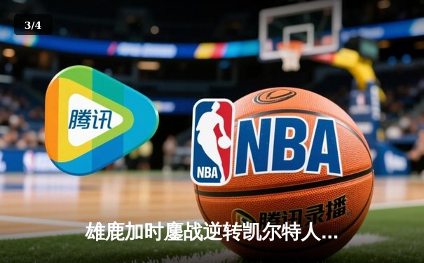 雄鹿加时鏖战逆转凯尔特人，字母哥44+14+7主宰北岸花园 - 3
