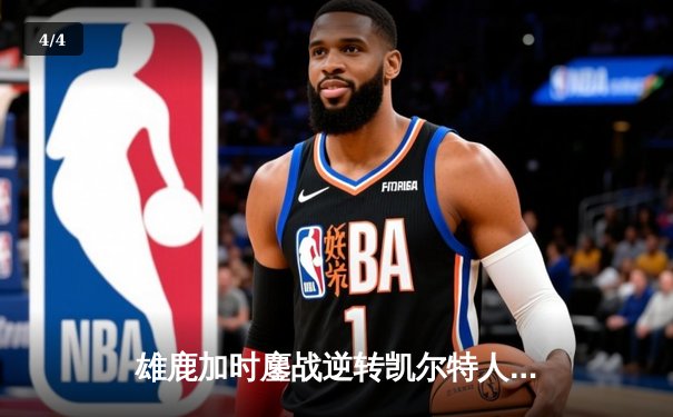 雄鹿加时鏖战逆转凯尔特人，字母哥44+14+7主宰北岸花园 - 4