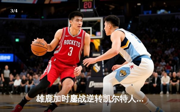 雄鹿加时鏖战逆转凯尔特人，字母哥44+14+7主宰北岸花园 - 3