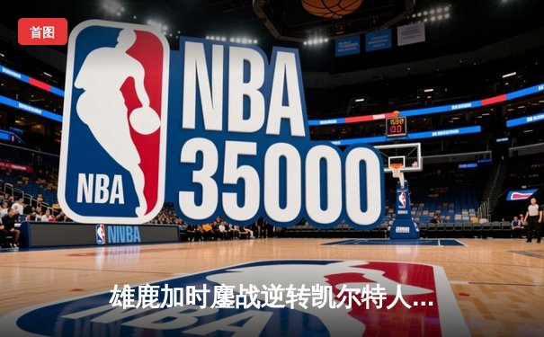 雄鹿加时鏖战逆转凯尔特人，字母哥44+14+7主宰北岸花园