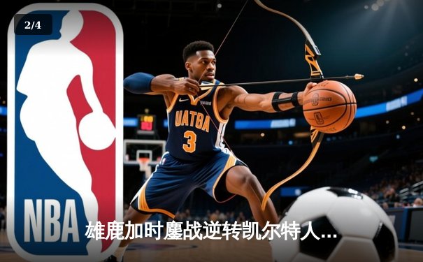 雄鹿加时鏖战逆转凯尔特人，字母哥44+14+7主宰北岸花园 - 2