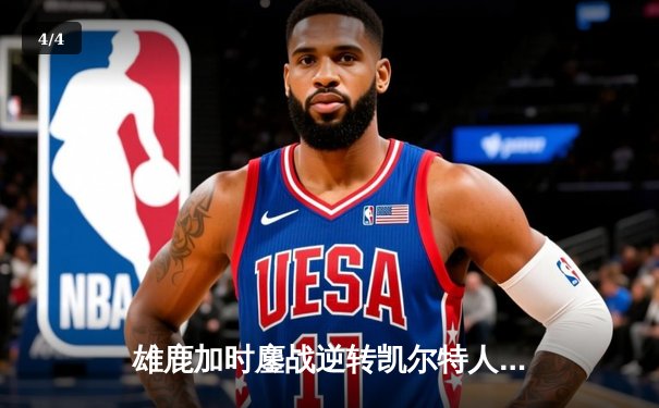 雄鹿加时鏖战逆转凯尔特人，字母哥44+14+7主宰北岸花园 - 4
