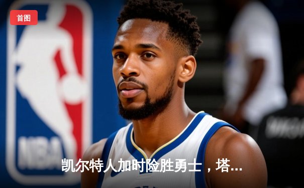 凯尔特人加时险胜勇士，塔图姆44分创赛季新高
