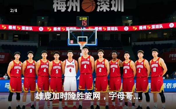 雄鹿加时险胜篮网，字母哥44分14篮板率队守住主场 - 2