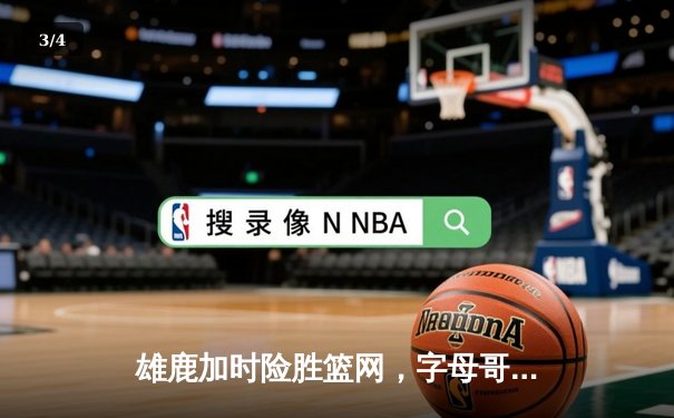 雄鹿加时险胜篮网，字母哥44分14篮板率队守住主场 - 3