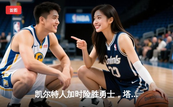 凯尔特人加时险胜勇士，塔图姆44分创赛季新高